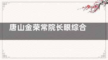 唐山金荣常院长眼综合病例参考,一次手术解决肿眼泡/内眦赘皮/上睑下垂/上睑皮肤松弛等问题|顾客好评多